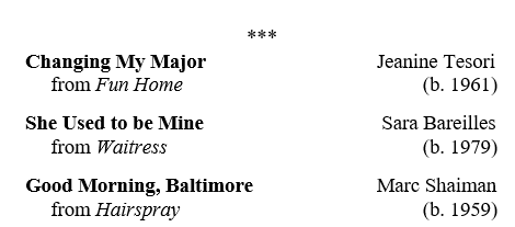 Changing My Major from Fun Home by Jeanine Tesori

She Used to be Mine frp, Waitress by Sara Bareilles

Good Morning, Baltimore from Hairspray by Marc Shaiman