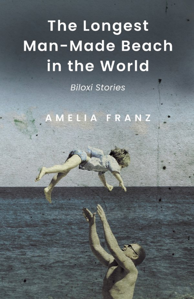 Grainy old photo of a beach scene with gray water and sky where white man tosses a white girl in a swimsuit in the air and the text The Longest Man-Made Beach in the World: Biloxi Stories, Amelia Franz 